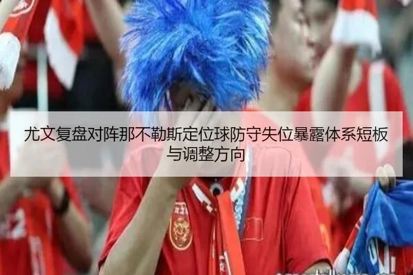 尤文复盘对阵那不勒斯定位球防守失位暴露体系短板与调整方向