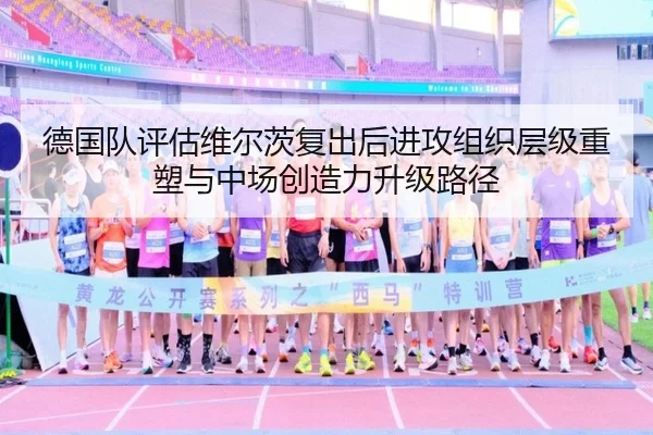 德国队评估维尔茨复出后进攻组织层级重塑与中场创造力升级路径