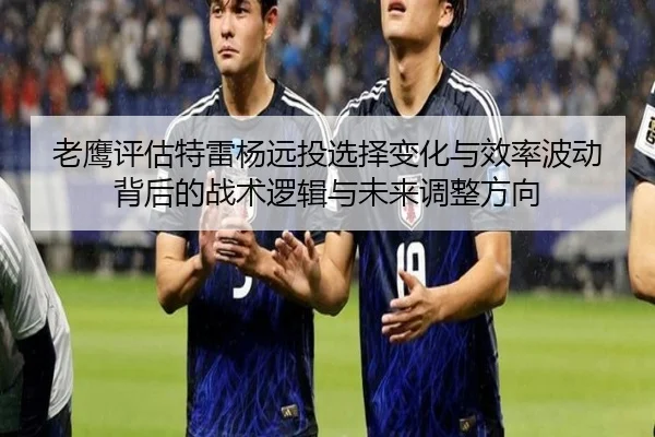 老鹰评估特雷杨远投选择变化与效率波动背后的战术逻辑与未来调整方向