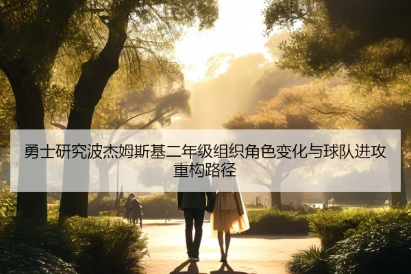 勇士研究波杰姆斯基二年级组织角色变化与球队进攻重构路径
